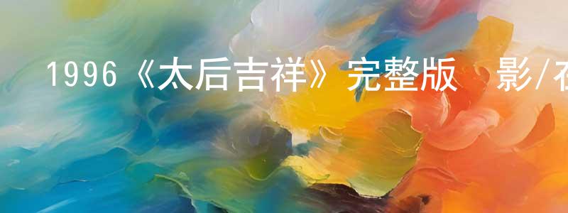 陳思諭的網絡影視資源,1996《太后吉祥》完整版電影/在線觀看/百度云-美劇天堂